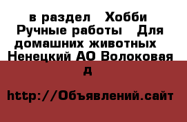  в раздел : Хобби. Ручные работы » Для домашних животных . Ненецкий АО,Волоковая д.